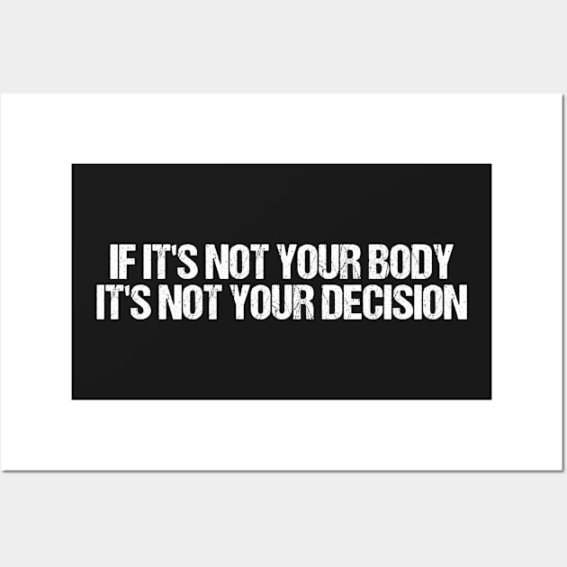 If It's Not Your Body It's Not Your Decision, Feminist Gift Wall Art by yass-art